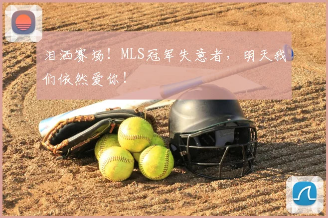 泪洒赛场！MLS冠军失意者，明天我们依然爱你！