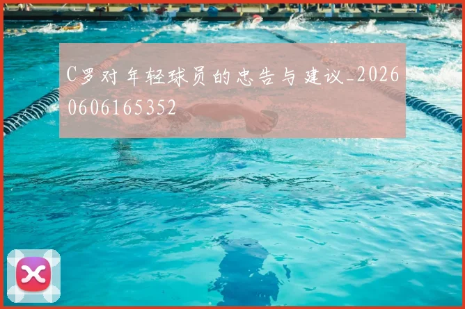 C罗对年轻球员的忠告与建议_20260606165352
