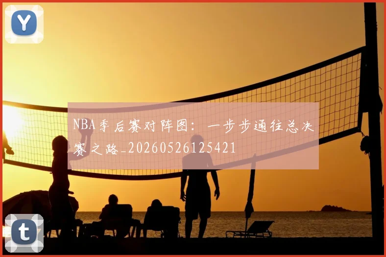 NBA季后赛对阵图:一步步通往总决赛之路_20260526125421