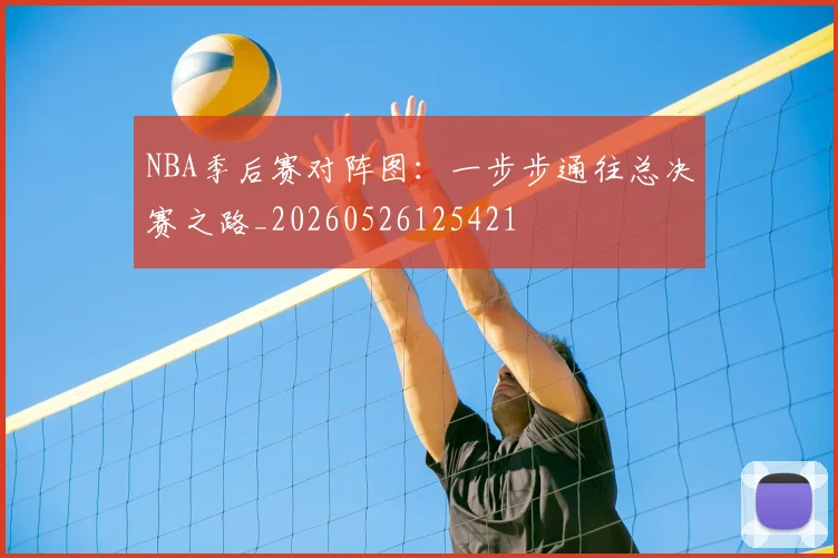 NBA季后赛对阵图：一步步通往总决赛之路_20260526125421