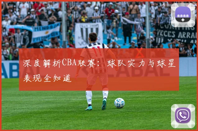 深度解析CBA联赛:球队实力与球星表现全知道