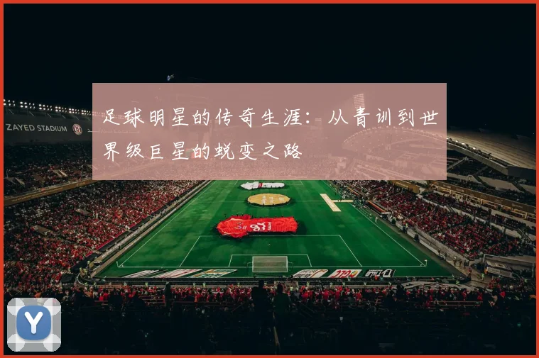 足球明星的传奇生涯:从青训到世界级巨星的蜕变之路