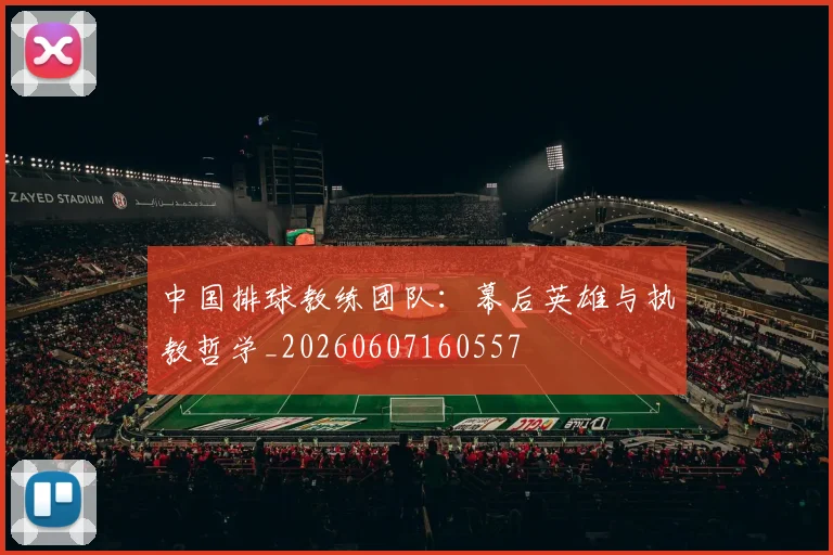中国排球教练团队:幕后英雄与执教哲学_20260607160557