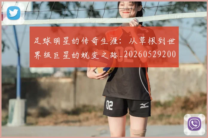 足球明星的传奇生涯：从草根到世界级巨星的蜕变之路_20260529200823
