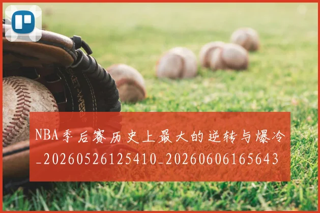 NBA季后赛历史上最大的逆转与爆冷_20260526125410_20260606165643