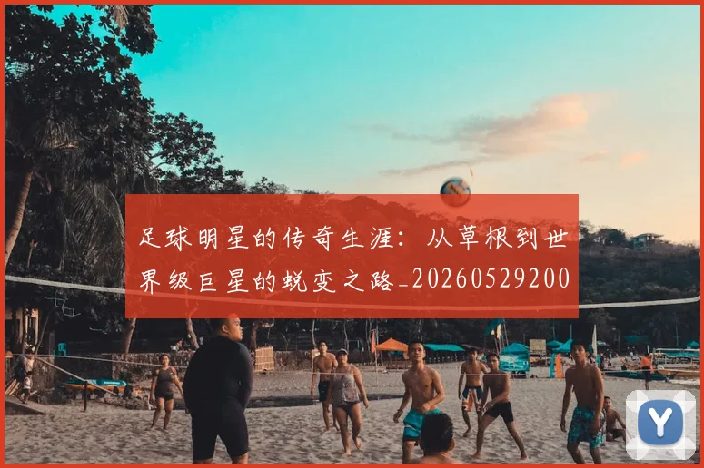 足球明星的传奇生涯:从草根到世界级巨星的蜕变之路_20260529200823
