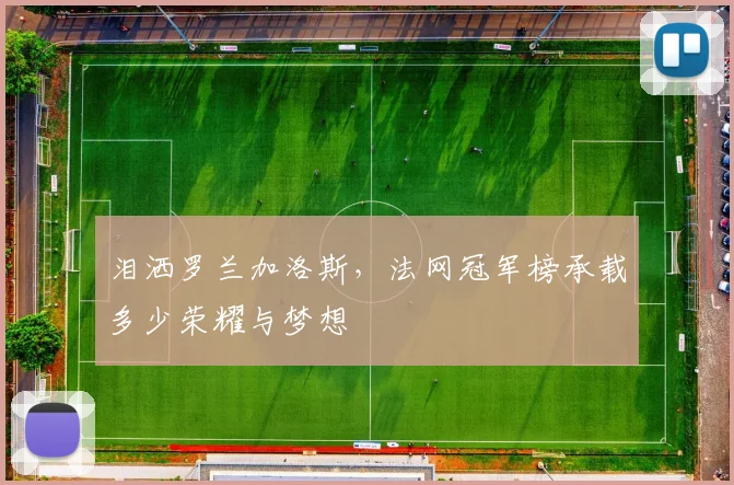 泪洒罗兰加洛斯，法网冠军榜承载多少荣耀与梦想